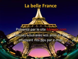 La belle France Présenté par le site  Mespps.com Amusez-vous avec vos amis en leur envoyant nos pps par e-mail. 