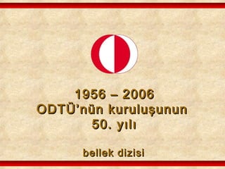 1956 – 20061956 – 2006
ODTÜ’nün kuruluşununODTÜ’nün kuruluşunun
50. yılı50. yılı
bellek dizisibellek dizisi
 