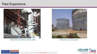 Energy assurance for future generations
 Process Conceptualization  Safety Engineering  Asset Integrity Management  Environment & Sustainability
Past Experience
INSPECTION OF MARINE LOADING ARMS INSPECTION OF TANK FARMS
 