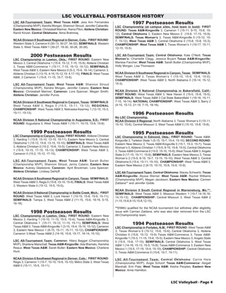 LSC Volleyball - Page 4 
LSC VOLLEYBALL POSTSEASON HISTORY 
LSC All-Tournament Team: West Texas A&M: Jess Ann Fernandes 
(Championship MVP), Kendra Morgan, Shannon Stroud, Jennifer Cabanilla; 
Eastern New Mexico: Christabell Mariner, Raina Pilon; Abilene Christian: 
Randi Kinzer; Central Oklahoma: Alma Brahimaj. 
NCAA Division II Southwest Regional in Denver, Colo.: FIRST ROUND: 
Western State 3, Cameron 0 (30-13, 30-27, 34-32); SEMIFINALS: Western 
State 3, West Texas A&M 1 (30-27, 18-30, 30-26, 30-26). 
2000 Postseason Results 
LSC Championship in Lawton, Okla.: FIRST ROUND: Eastern New 
Mexico 3, Central Oklahoma 1 (15-9, 15-12, 7-15, 15-9); Abilene Christian 
3, Texas A&M-Commerce 1 (15-11, 7-15, 15-13, 15-12); SEMIFINALS: 
West Texas A&M 3, Eastern New Mexico 0 (5-3, 15-6, 16-14); Cameron 3, 
Abilene Christian 2 (13-15, 4-15,15-12,15- 4,17-15); FINALS: West Texas 
A&M, 3 Cameron 1 (15-8, 11-15, 15-7, 15-8). 
LSC All-Tournament Team: West Texas A&M: Shannon Stroud 
(Championship MVP), Kendra Morgan, Jennifer Catano; Eastern New 
Mexico: Christabell Mariner; Cameron: Lora Spencer, Megan Smith; 
Abilene Christian: Jennifer Purvis. 
NCAA Division II Southwest Regional in Canyon, Texas: SEMIFINALS: 
West Texas A&M 3, Regis 0 (15-5, 15-11, 15-12); REGIONAL 
CHAMPIONSHIP: West Texas A&M 3, Nebraska-Kearney 1 (12-15, 15-3, 
15-11, 15-13). 
NCAA Division II National Championship in Augustana, S.D.: FIRST 
ROUND: Augustana 3, West Texas A&M 1 (15-11, 10-15, 15-6, 15-8). 
1999 Postseason Results 
LSC Championship in Canyon, Texas: FIRST ROUND: Abilene Christian 
3, Harding 1 (15-8, 15-10, 13-15, 15-11); Eastern New Mexico 3, Central 
Oklahoma 1 (15-12, 15-8, 13-15, 15-10); SEMIFINALS: West Texas A&M 
3, Abilene Christian 0 (15-2, 15-6, 15-5); Cameron 3, Eastern New Mexico 
1 (15-9, 10-15, 17-15, 15-13); CHAMPIONSHIP: West Texas A&M 3, 
Cameron 0 (15-2, 15-12, 17-15). 
LSC All-Tournament Team: West Texas A&M: Sarah Butler 
(Championship MVP), Shannon Stroud, Jenny Catano; Eastern New 
Mexico: Aubrey Gladstone; Cameron: April Brockman, Lora Spencer; 
Abilene Christian: Lindsey DeHoff. 
NCAA Division II Southwest Regional in Canyon, Texas: SEMIFINALS: 
West Texas A&M 3, Regis 0 (15-8, 15-10, 15-9); FINALS: West Texas A&M 
3, Western State 0 (15-12, 15-5, 15-0). 
NCAA Division II National Championship in Battle Creek, Mich.: FIRST 
ROUND: West Texas A&M 3, Lock Haven 1 (10-15, 15-8, 15-9, 15-11); 
SEMIFINALS: Tampa 3, West Texas A&M 2 (11-15, 15-6, 18-16, 5-15, 
16-18). 
1998 Postseason Results 
LSC Championship in Lawton, Okla.: FIRST ROUND: Eastern New 
Mexico 3, Harding 1 (15-10, 11-15, 15-5, 15-4); Texas A&M-Kingsville 3, 
Central Oklahoma 1 (15-11, 15-12, 11-15, 15-11); SEMIFINALS: West 
Texas A&M 3, Texas A&M-Kingsville 1 (3-15, 15-4, 15-10, 15-12); Cameron 
3, Eastern New Mexico 1 (9-15, 15-11, 15-11, 15-12); CHAMPIONSHIP: 
Cameron 3,West Texas A&M 2 (14-16, 15-8, 15-17, 16-14, 15-10). 
LSC All-Tournament Team: Cameron: Hilary Bagget (Championship 
MVP), Sharlene Marschall; Texas A&M-Kingsville: Ada Ilhemelu, Kenisha 
Reaux; West Texas A&M: Sarah Butler; Eastern New Mexico: Charlene 
Hunt. 
NCAA Division II Southwest Regional in Denver, Colo.: FIRST ROUND: 
Regis 3, Cameron 1 (15-7, 10-15, 15-6, 15-10); Metro State 3, West Texas 
A&M 0 (15-11, 15-5, 15-11). 
1997 Postseason Results 
LSC Championship (at campus sites, host team in bold): FIRST 
ROUND: Texas A&M-Kingsville 3, Cameron 1 (15-11, 9-15, 15-8, 15- 
12); Central Oklahoma 3, Eastern New Mexico 0 (15-8, 17-15, 15-9); 
SEMIFINALS: Texas Woman’s 3, Texas A&M-Kingsville 0 (15-12, 15- 
7, 15-12); West Texas A&M 3, Central Oklahoma 0 (15-8, 15-8, 15-3); 
CHAMPIONSHIP: West Texas A&M 3, Texas Woman’s 1 (19-17, 15-11, 
12-15, 15-5). 
LSC All-Tournament Team: Central Oklahoma: Kate O’Neill; Texas 
Woman’s: Chantelle Clegg, Jessica Bryant Texas A&M-Kingsville: 
Marissa Fancher; West Texas A&M: Sarah Butler (Championship MVP), 
Holly Morgan, Lisa Thomason. 
NCAA Division II Southwest Regional in Canyon, Texas: SEMIFINALS: 
West Texas A&M 3, Texas Woman’s 1 (10-15, 15-9, 15-6, 15-0); 
CHAMPIONSHIP: West Texas A&M 3, North Alabama 0 (16-14, 15-12, 
15-3). 
NCAA Division II National Championship in Bakersfield, Calif.: 
FIRST ROUND: West Texas A&M 3, New Haven 0 (15-0, 15-8, 15-5); 
SEMIFINALS: West Texas A&M 3 Cal State Bakersfield 1 (18-16, 15-11, 
7-15, 16-14); NATIONAL CHAMPIONSHIP: West Texas A&M 3, Barry 2 
(4-15, 15-13, 21-19, 7-15, 18-16). 
1996 Postseason Results 
No LSC Championship. 
NCAA Division II Regional: North Alabama 3, Texas Woman’s 0 (15-11, 
15-10, 15-6); Central Missouri 3, West Texas A&M 0 (15-10, 15-8, 15-6). 
1995 Postseason Results 
LSC Championship in Edmond, Okla.: FIRST ROUND: Texas A&M-Kingsville 
3, Tarleton State 1 (5-15, 15-7, 15-4, 15-10); SECOND ROUND: 
Eastern New Mexico 3, Texas A&M-Kingsville 0 (15-1, 15-3, 15-7); Texas 
Woman’s 3, Abilene Christian 1 (15-5, 9-15, 15-8, 15-5); Central Oklahoma 
3, Texas A&M-Commerce 0 (15-5, 15-10, 15-9); West Texas A&M 3, Angelo 
State 0 (17-15, 15-11, 15-8); SEMIFINALS: Eastern New Mexico 3, Texas 
Woman’s 2 (15-5, 6-15, 15-7, 13-15, 15-10); West Texas A&M 3, Central 
Oklahoma 0 (15-4, 15-11, 15-10); CHAMPIONSHIP: West Texas A&M 3, 
Eastern New Mexico 2 (9-15, 10-15, 15-9, 15-9, 15-9). 
LSC All-Tournament Team: Central Oklahoma: Stacey Schwartz; Texas 
A&M-Kingsville: Alyssa Werner; West Texas A&M: Rachel Williams 
(Championship MVP), Megan Jacobson; Eastern New Mexico: Carmen 
Zaldana** and Jennifer Goble. 
NCAA Division II South Central Regional in Warrensburg, Mo.**: 
SEMIFINALS: West Texas A&M 3, Missouri Western 1 (15-7,14-16,16- 
14,15-13); CHAMPIONSHIP: Central Missouri 3, West Texas A&M 2 
(1-15,15-6,8-15,15-8,12-15). 
**ENMU qualified for the NCAA tournament but withdrew after eligibility 
issue with Carmen Zaldana, who was also later removed from the LSC 
All-Championship team. 
1994 Postseason Results 
LSC Championship in Portales, N.M.: FIRST ROUND: West Texas A&M 
3, Texas Woman’s 0 (15-12, 15-6, 15-6); Central Oklahoma 3, Abilene 
Christian 0 (15-6, 15-13, 15-9) Texas A&M-Commerce 3, Texas A&M-Kingsville 
1 (15-3, 11-15, 15-6, 15-5); Eastern New Mexico 3, Angelo State 
0 (15-5, 15-6, 17-15); SEMIFINALS: Central Oklahoma 3, West Texas 
A&M 1 (14-16, 15-13, 15-5, 15-8); Texas A&M-Commerce 3, Eastern New 
Mexico 1 (15-5, 17-19, 15-4, 15-10); CHAMPIONSHIP: Central Oklahoma 
3, Texas A&M-Commerce 0 (15-6, 15-7, 15-11). 
LSC All-Tournament Team: Central Oklahoma: Carrie Hare 
(Championship MVP), Angie Schoof; Texas A&M-Commerce: Abigail 
Marshall, Erin Pate; West Texas A&M: Kesha Peoples; Eastern New 
Mexico: Amie Hamilton. 
 