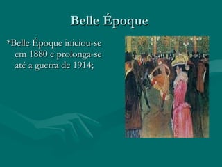 Belle Époque  *Belle Époque iniciou-se em 1880 e prolonga-se até a guerra de 1914;   