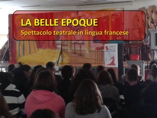 LA BELLE EPOQUELA BELLE EPOQUE
Spettacolo teatrale in lingua franceseSpettacolo teatrale in lingua francese
 