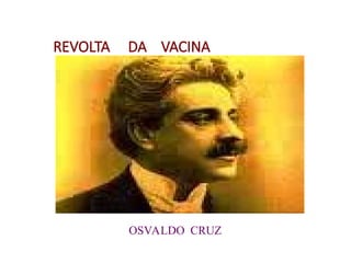 REVOLTA DA VACINA
OSVALDO CRUZ
 