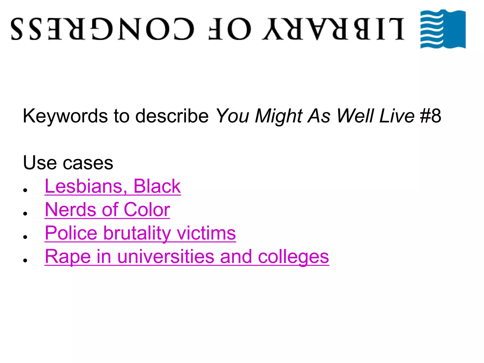Keywords to describe You Might As Well Live #8
Use cases
● Lesbians, Black
● Nerds of Color
● Police brutality victims
● Rape in universities and colleges