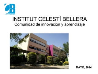 INSTITUT CELESTÍ BELLERA
Comunidad de innovación y aprendizaje
MAYO, 2014
 