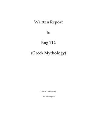 Written Report
In
Eng 112
(Greek Mythology)
Garcia,TeresaMaeJ.
BSE 3A-English
 