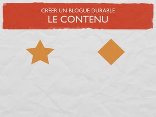 CRÉER UN BLOGUE DURABLE
  LE CONTENU
 