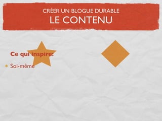 CRÉER UN BLOGUE DURABLE
             LE CONTENU


Ce qui inspire:

Soi-même
 