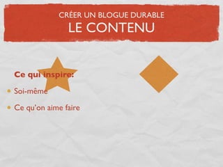 CRÉER UN BLOGUE DURABLE
               LE CONTENU


Ce qui inspire:

Soi-même

Ce qu’on aime faire
 