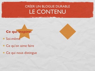 CRÉER UN BLOGUE DURABLE
               LE CONTENU


Ce qui inspire:

Soi-même

Ce qu’on aime faire

Ce qui nous distingue
 