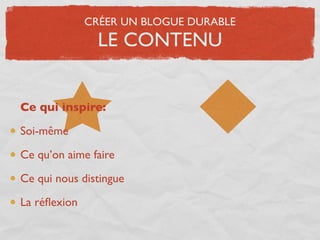 CRÉER UN BLOGUE DURABLE
                LE CONTENU


Ce qui inspire:

Soi-même

Ce qu’on aime faire

Ce qui nous distingue

La réﬂexion
 