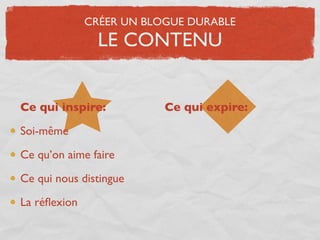 CRÉER UN BLOGUE DURABLE
                LE CONTENU


Ce qui inspire:           Ce qui expire:

Soi-même

Ce qu’on aime faire

Ce qui nous distingue

La réﬂexion
 