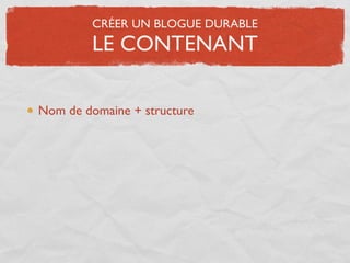 CRÉER UN BLOGUE DURABLE
         LE CONTENANT

Nom de domaine + structure
 