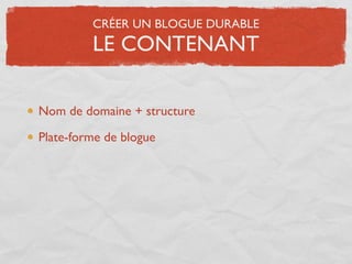 CRÉER UN BLOGUE DURABLE
         LE CONTENANT

Nom de domaine + structure

Plate-forme de blogue
 