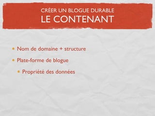CRÉER UN BLOGUE DURABLE
         LE CONTENANT

Nom de domaine + structure

Plate-forme de blogue

  Propriété des données
 