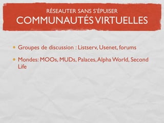 RÉSEAUTER SANS S’ÉPUISER
COMMUNAUTÉS VIRTUELLES

Groupes de discussion : Listserv, Usenet, forums

Mondes: MOOs, MUDs, Palaces, Alpha World, Second
Life
 