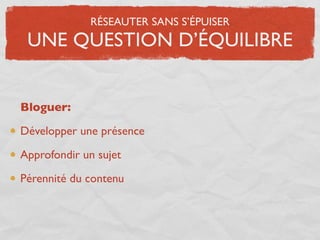 RÉSEAUTER SANS S’ÉPUISER
 UNE QUESTION D’ÉQUILIBRE


Bloguer:

Développer une présence

Approfondir un sujet

Pérennité du contenu
 