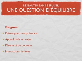 RÉSEAUTER SANS S’ÉPUISER
 UNE QUESTION D’ÉQUILIBRE


Bloguer:

Développer une présence

Approfondir un sujet

Pérennité du contenu

Interactions limitées
 