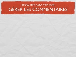 RÉSEAUTER SANS S’ÉPUISER
GÉRER LES COMMENTAIRES
 