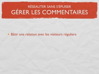 RÉSEAUTER SANS S’ÉPUISER
GÉRER LES COMMENTAIRES


Bâtir une relation avec les visiteurs réguliers
 