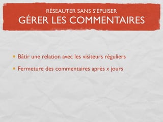 RÉSEAUTER SANS S’ÉPUISER
GÉRER LES COMMENTAIRES


Bâtir une relation avec les visiteurs réguliers

Fermeture des commentaires après x jours
 