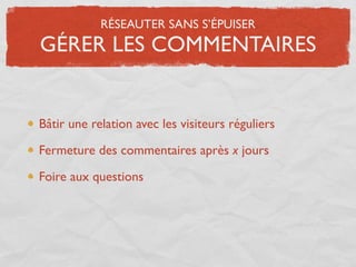 RÉSEAUTER SANS S’ÉPUISER
GÉRER LES COMMENTAIRES


Bâtir une relation avec les visiteurs réguliers

Fermeture des commentaires après x jours

Foire aux questions
 