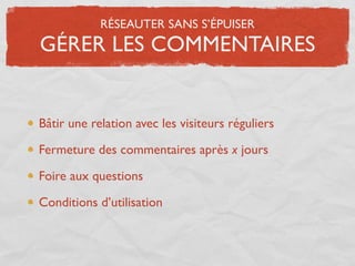 RÉSEAUTER SANS S’ÉPUISER
GÉRER LES COMMENTAIRES


Bâtir une relation avec les visiteurs réguliers

Fermeture des commentaires après x jours

Foire aux questions

Conditions d’utilisation
 