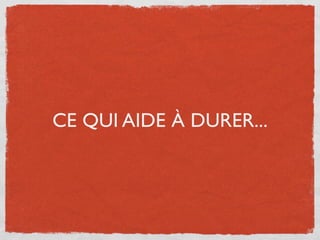 CE QUI AIDE À DURER...
 