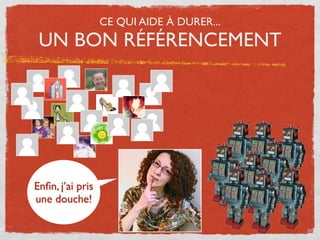 CE QUI AIDE À DURER...
 UN BON RÉFÉRENCEMENT




Enﬁn, j’ai pris
une douche!
 