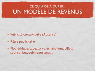 CE QUI AIDE À DURER...
 UN MODÈLE DE REVENUS


Publicité contextuelle (Adsense)

Régie publicitaire

Flou éthique: cadeaux vs. échantillons, billets
sponsorisés, publireportages...
 