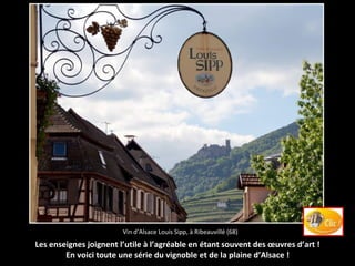 Vin d’Alsace Louis Sipp, à Ribeauvillé (68)
Les enseignes joignent l’utile à l’agréable en étant souvent des œuvres d’art !
En voici toute une série du vignoble et de la plaine d’Alsace !
 