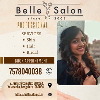 BOOK APPOINTMENT
P R O F E S S I O N A L
Skin
Hair
Bridal
SERVICES
2,JamathiComplex,BBRoad,
2,JamathiComplex,BBRoad,
Yelahanka,Bengaluru-560064
Yelahanka,Bengaluru-560064
https://bellesalon.co.in
https://bellesalon.co.in
7578040038
7578040038
 