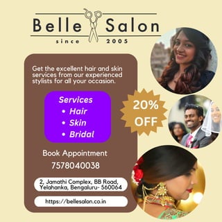 Get the excellent hair and skin
services from our experienced
stylists for all your occasion.
Book Appointment
2, Jamathi Complex, BB Road,
Yelahanka, Bengaluru- 560064
https://bellesalon.co.in
7578040038
Hair
Skin
Bridal
Services
20%
OFF
 