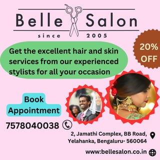 www:bellesalon.co.in
2, Jamathi Complex, BB Road,
Yelahanka, Bengaluru- 560064
7578040038
Book
Appointment
Get the excellent hair and skin
services from our experienced
stylists for all your occasion
20%
OFF
 