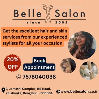 Get the excellent hair and skin
services from our experienced
stylists for all your occasion
www:bellesalon.co.in
2, Jamathi Complex, BB Road,
Yelahanka, Bengaluru- 560064
7578040038
Book
Appointment
20%
OFF
 
