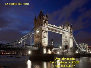 LA TORRE DEL PONT Una abraçada 14 / febrer / 2008 i son les  00:41   