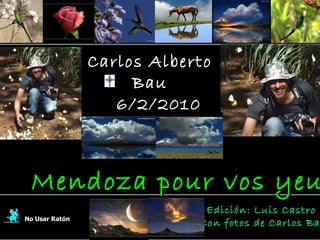 Carlos Alberto Bau 6/2/2010 En su memoria No Usar Ratón Edición: Luis Castro  Con fotos de Carlos Bau Mendoza pour vos yeux 
