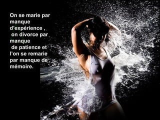 On se marie par
manque
d’expérience ,
on divorce par
manque
de patience et
l’on se remarie
par manque de
mémoire.

 