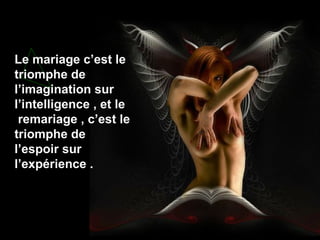 Le mariage c’est le
triomphe de
l’imagination sur
l’intelligence , et le
remariage , c’est le
triomphe de
l’espoir sur
l’expérience .

 