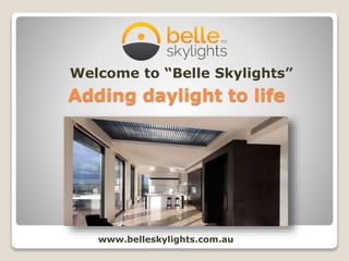Adding daylight to life
Welcome to “Belle Skylights”
www.belleskylights.com.au
 
