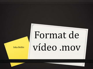 Format de
Inka Bellés
              vídeo .mov
 