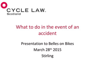 Presentation to Belles on Bikes
March 28th
2015
Stirling
What to do in the event of an
accident
 