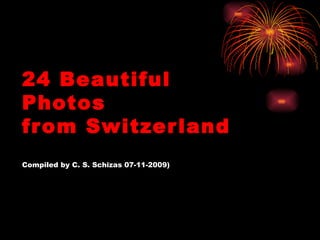 24 Beautiful
Photos
from Switzerland
Compiled by C. S. Schizas 07-11-2009)
 