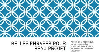 BELLES PHRASES POUR
BEAU PROJET
Valeurs de la République,
partagées entre les
écoliers de Joliot Curie et
les lycéens de Toussaint
Louverture
 