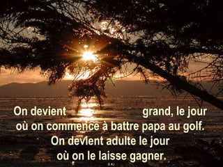 On devient  grand, le jour  où on commence à battre papa au golf.  On devient adulte le jour  où on le laisse gagner. (I. A.)  