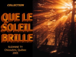 QUE LE SOLEIL BRILLE COLLECTION SUZANNE TY Chicoutimi, Québec 2005 