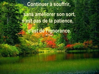 Continuer à souffrir,  sans améliorer son sort, n'est pas de la patience,  c'est de l'ignorance. (M. Mead)  