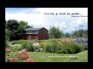 Ce t été, je fe rai un jardin …
                          Clém e nc e De s roc he rs




  S aint -Charle s –de s -Roc he s
 