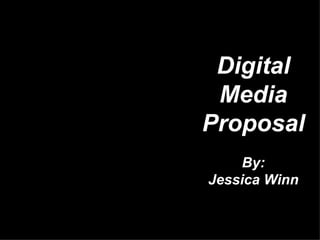 Digital Media Proposal By: Jessica Winn 