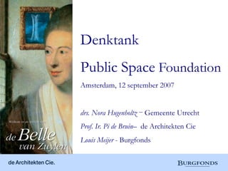 Denktank
Public Space Foundation
Amsterdam, 12 september 2007


drs. Nora Hugenholtz – Gemeente Utrecht
Prof. Ir. Pi de Bruin– de Architekten Cie
Louis Meijer - Burgfonds
 